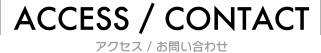 ACCESS/CONTACT アクセス/お問い合わせ